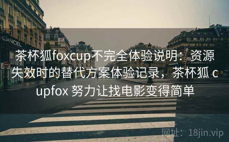 茶杯狐foxcup不完全体验说明：资源失效时的替代方案体验记录，茶杯狐 cupfox 努力让找电影变得简单