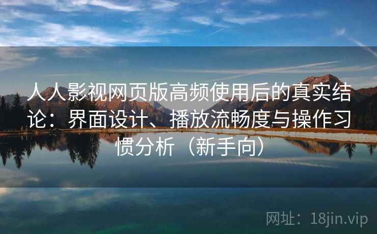 人人影视网页版高频使用后的真实结论：界面设计、播放流畅度与操作习惯分析（新手向）