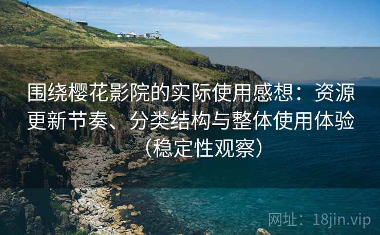 围绕樱花影院的实际使用感想：资源更新节奏、分类结构与整体使用体验（稳定性观察）