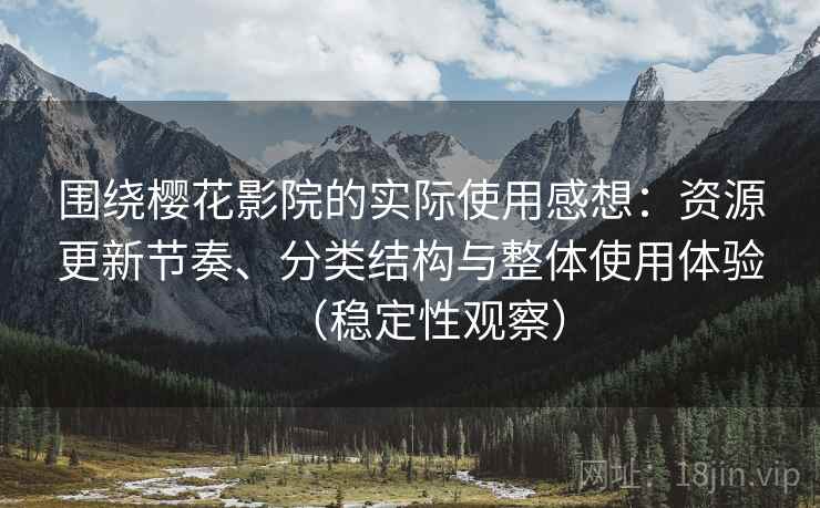 围绕樱花影院的实际使用感想：资源更新节奏、分类结构与整体使用体验（稳定性观察）