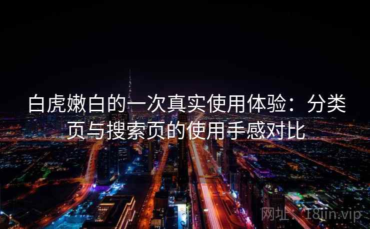 白虎嫩白的一次真实使用体验：分类页与搜索页的使用手感对比