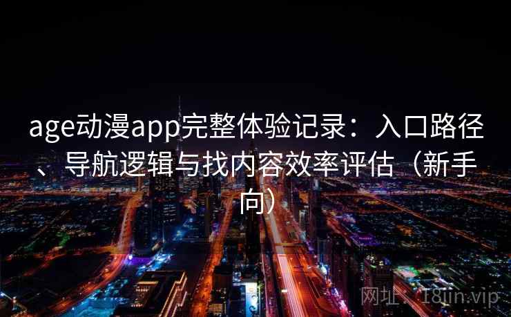 age动漫app完整体验记录：入口路径、导航逻辑与找内容效率评估（新手向）