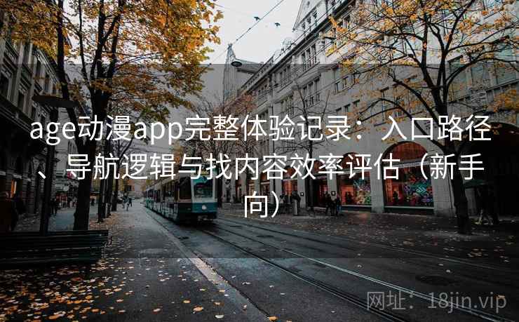 age动漫app完整体验记录：入口路径、导航逻辑与找内容效率评估（新手向）
