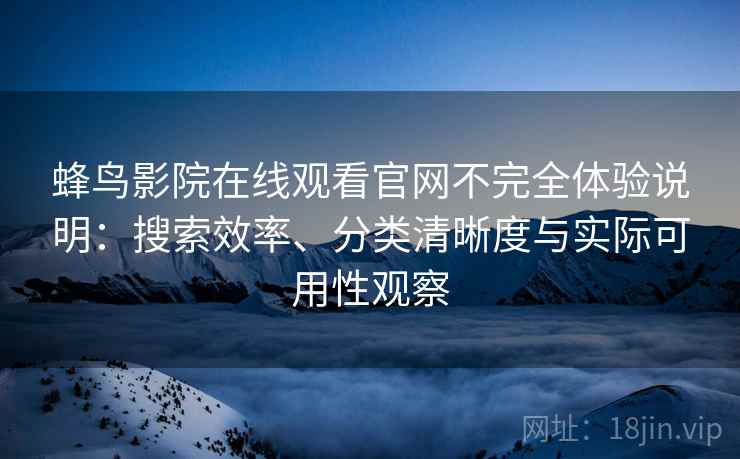 蜂鸟影院在线观看官网不完全体验说明：搜索效率、分类清晰度与实际可用性观察