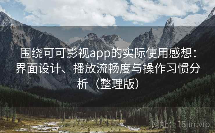 围绕可可影视app的实际使用感想:界面设计、播放流畅度与操作习惯分析(整理版) 围绕可可影视app的实际使用感想:界面设计、播放流畅度与操作习惯分析(整理版)