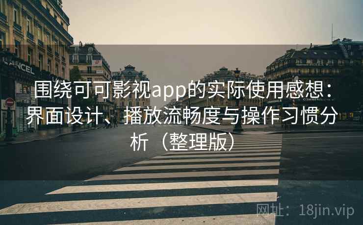 围绕可可影视app的实际使用感想:界面设计、播放流畅度与操作习惯分析(整理版) 围绕可可影视app的实际使用感想:界面设计、播放流畅度与操作习惯分析(整理版)