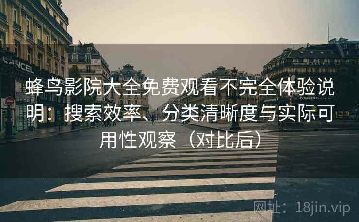 蜂鸟影院大全免费观看不完全体验说明：搜索效率、分类清晰度与实际可用性观察（对比后）