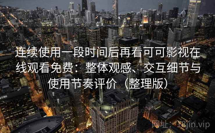 连续使用一段时间后再看可可影视在线观看免费：整体观感、交互细节与使用节奏评价（整理版）