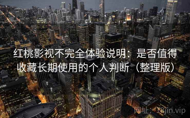 红桃影视不完全体验说明:是否值得收藏长期使用的个人判断(整理版) 红桃影视不完全体验说明:是否值得收藏长期使用的个人判断(整理版)