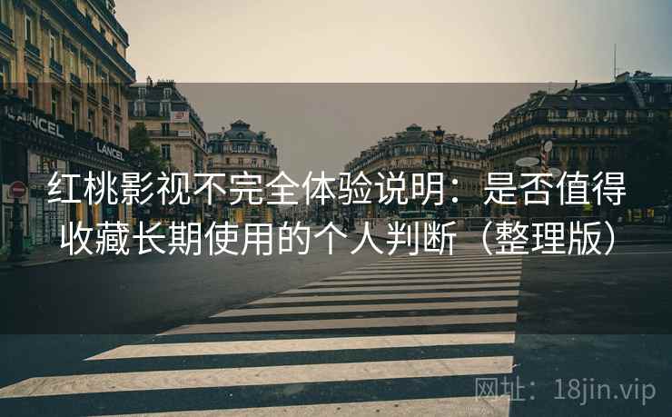 红桃影视不完全体验说明:是否值得收藏长期使用的个人判断(整理版) 红桃影视不完全体验说明:是否值得收藏长期使用的个人判断(整理版)