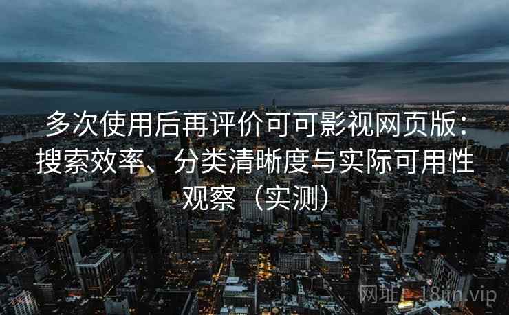多次使用后再评价可可影视网页版:搜索效率、分类清晰度与实际可用性观察(实测) 多次使用后再评价可可影视网页版:搜索效率、分类清晰度与实际可用性观察(实测)