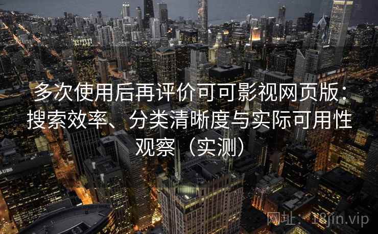 多次使用后再评价可可影视网页版:搜索效率、分类清晰度与实际可用性观察(实测) 多次使用后再评价可可影视网页版:搜索效率、分类清晰度与实际可用性观察(实测)