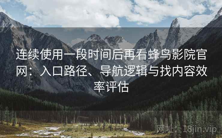 连续使用一段时间后再看蜂鸟影院官网:入口路径、导航逻辑与找内容效率评估 连续使用一段时间后再看蜂鸟影院官网:入口路径、导航逻辑与找内容效率评估