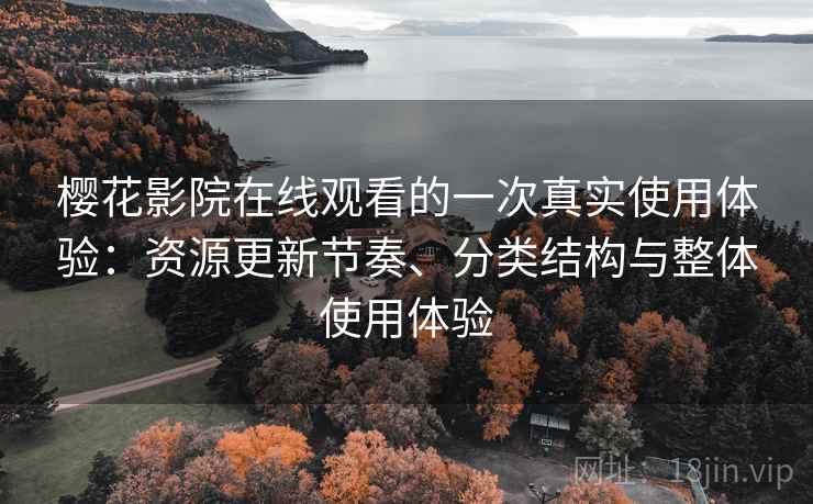 樱花影院在线观看的一次真实使用体验:资源更新节奏、分类结构与整体使用体验 樱花影院在线观看的一次真实使用体验:资源更新节奏、分类结构与整体使用体验