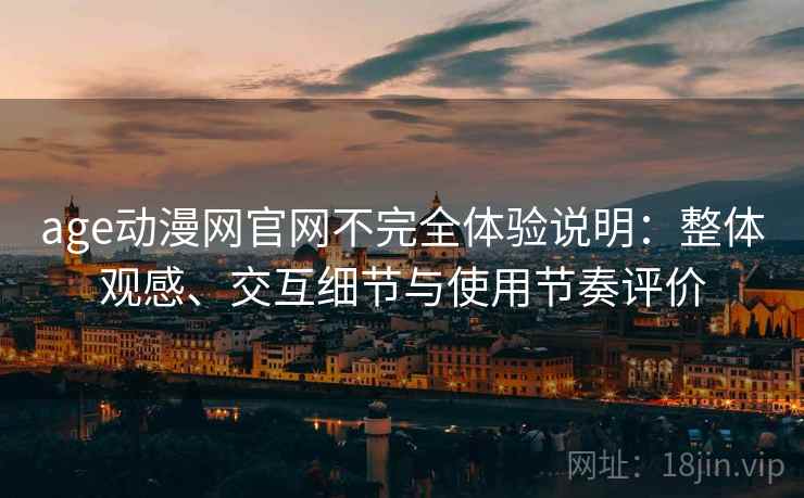 age动漫网官网不完全体验说明:整体观感、交互细节与使用节奏评价 age动漫网官网不完全体验说明:整体观感、交互细节与使用节奏评价