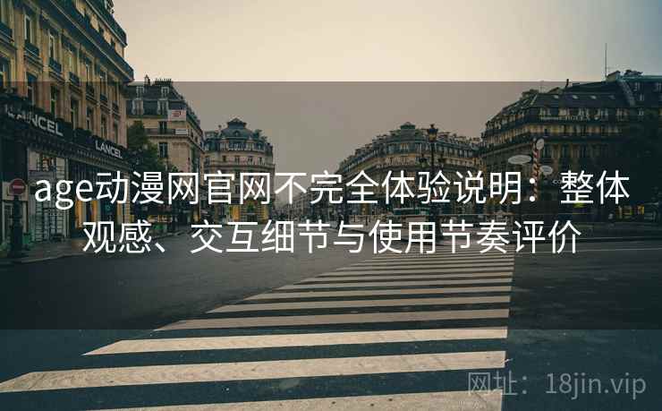 age动漫网官网不完全体验说明:整体观感、交互细节与使用节奏评价 age动漫网官网不完全体验说明:整体观感、交互细节与使用节奏评价