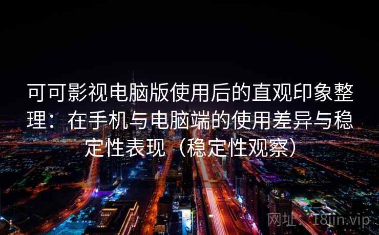 可可影视电脑版使用后的直观印象整理:在手机与电脑端的使用差异与稳定性表现(稳定性观察) 可可影视电脑版使用后的直观印象整理:在手机与电脑端的使用差异与稳定性表现(稳定性观察)