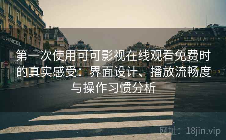 第一次使用可可影视在线观看免费时的真实感受:界面设计、播放流畅度与操作习惯分析 第一次使用可可影视在线观看免费时的真实感受:界面设计、播放流畅度与操作习惯分析