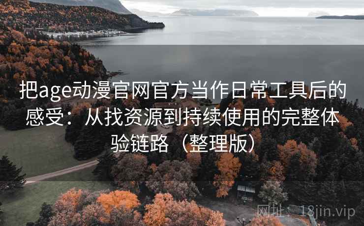把age动漫官网官方当作日常工具后的感受:从找资源到持续使用的完整体验链路(整理版) 把age动漫官网官方当作日常工具后的感受:从找资源到持续使用的完整体验链路(整理版)