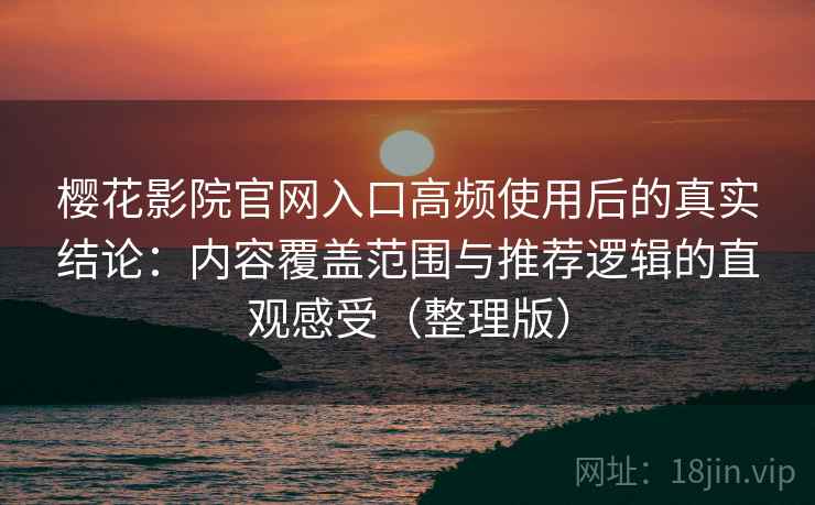 樱花影院官网入口高频使用后的真实结论:内容覆盖范围与推荐逻辑的直观感受(整理版) 樱花影院官网入口高频使用后的真实结论:内容覆盖范围与推荐逻辑的直观感受(整理版)