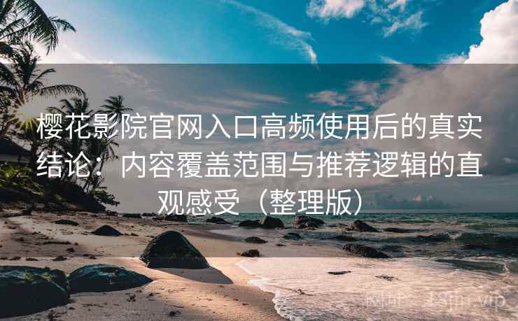 樱花影院官网入口高频使用后的真实结论:内容覆盖范围与推荐逻辑的直观感受(整理版) 樱花影院官网入口高频使用后的真实结论:内容覆盖范围与推荐逻辑的直观感受(整理版)