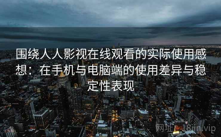 围绕人人影视在线观看的实际使用感想:在手机与电脑端的使用差异与稳定性表现 围绕人人影视在线观看的实际使用感想:在手机与电脑端的使用差异与稳定性表现