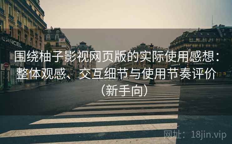 围绕柚子影视网页版的实际使用感想:整体观感、交互细节与使用节奏评价(新手向) 围绕柚子影视网页版的实际使用感想:整体观感、交互细节与使用节奏评价(新手向)